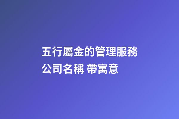 五行屬金的管理服務公司名稱 帶寓意-第1張-公司起名-玄機派